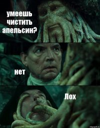 умеешь чистить апельсин? нет Лох