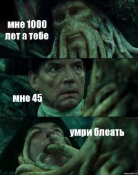 мне 1000 лет а тебе мне 45 умри блеать