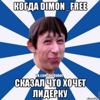 когда dimon_free сказал что хочет лидерку