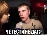  чё тести нё дат?