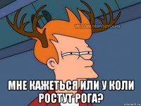  мне кажеться или у коли ростут рога?