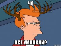 чо все умолкли?