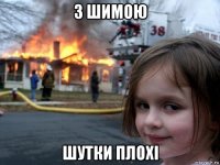 з шимою шутки плохі