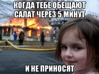 когда тебе обещают салат через 5 минут и не приносят