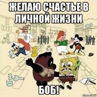 желаю счастье в личной жизни боб!