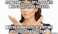 пожалуйста, не предлагайте мне свадебную поебень мне не нужно тратить время разгребая ваш спам