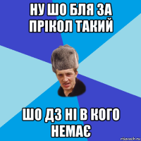 ну шо бля за прікол такий шо дз ні в кого немає