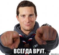  всегда врут.