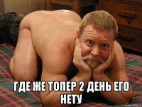  где же топер 2 день его нету