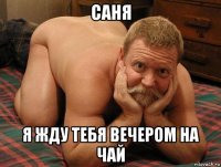 саня я жду тебя вечером на чай