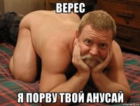 верес я порву твой анусай