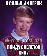 я сильный игрок пойду скелетов кину