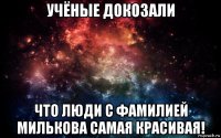 учёные докозали что люди с фамилией милькова самая красивая!