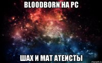 bloodborn на pc шах и мат атеисты