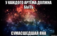 у каждого артёма должна быть сумасшедшая яна