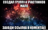 создал группу а участников мало заходи ссылка в коментах)