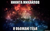 никита михайлов я обожаю тебя