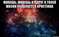 живешь, живешь и вдруг в твоей жизни появляется кристінка 