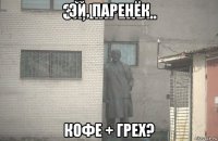 эй, паренёк кофе + грех?