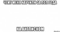 чему меня научили за пол года на англиском