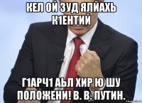 кел ой зуд ялйахь к1ентий г1арч1 аьл хир ю шу положени! в. в. путин.