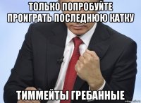 только попробуйте проиграть последнюю катку тиммейты гребанные