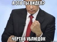 а это ты видел? чёртов ублюдок