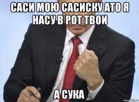 саси мою сасиску ато я насу в рот твои а сука