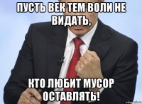 пусть век тем воли не видать, кто любит мусор оставлять!