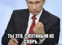  ты это, с путиным не спорь.