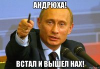 андрюха! встал и вышел нах!