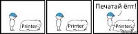 Printer Printer Printer Печатай ёпт!