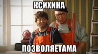 ксихина позволяетама