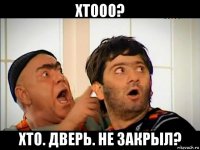 хтооо? хто. дверь. не закрыл?