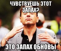 чувствуешь этот запах? это запах обновы