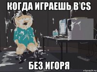 когда играешь в cs без игоря