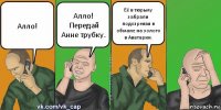 Алло! Алло! Передай Анне трубку. Её в тюрьму забрали подозревая в обмане на золото в Аватарии.