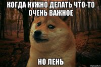 когда нужно делать что-то очень важное но лень