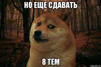 но еще сдавать 8 тем