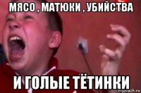 мясо , матюки , убийства и голые тётинки