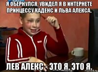 я обернулся, увидел я в интернете принцессу каденс и льва алекса. лев алекс - это я, это я.