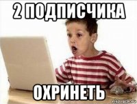 2 подписчика охринеть