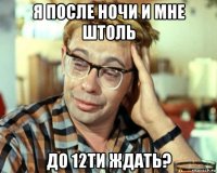 я после ночи и мне штоль до 12ти ждать?