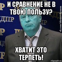 и сравнение не в твою пользу? хватит это терпеть!