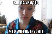 когда увидел что wifi не грузит!