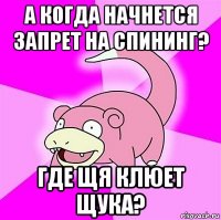 а когда начнется запрет на спининг? где щя клюет щука?