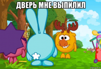 дверь мне выпилил 