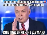 после эль-классико барселона уже проигрывает 2 матч подряд совпадение? не думаю