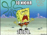 10 июня 2016 о.