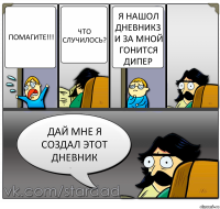 помагите!!! что случилось? я нашол дневник3 и за мной гонится дипер дай мне я создал этот дневник